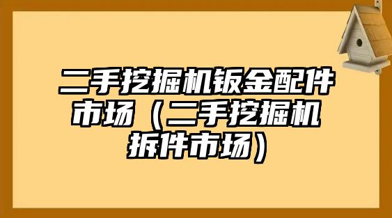 二手挖掘機(jī)鈑金配件市場(chǎng)（二手挖掘機(jī)拆件市場(chǎng)）