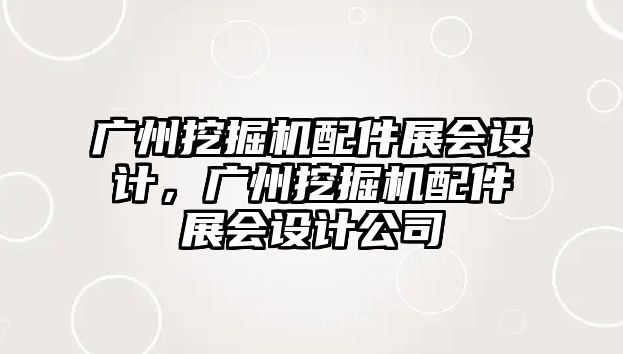 廣州挖掘機配件展會設(shè)計，廣州挖掘機配件展會設(shè)計公司