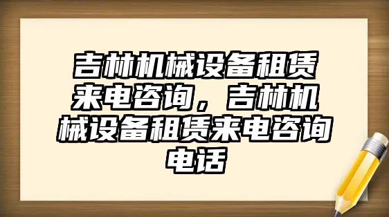 吉林機(jī)械設(shè)備租賃來電咨詢，吉林機(jī)械設(shè)備租賃來電咨詢電話