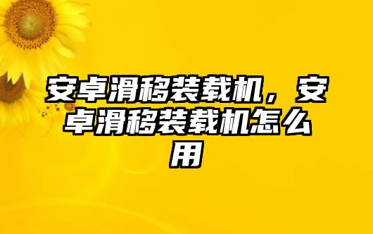 安卓滑移裝載機，安卓滑移裝載機怎么用