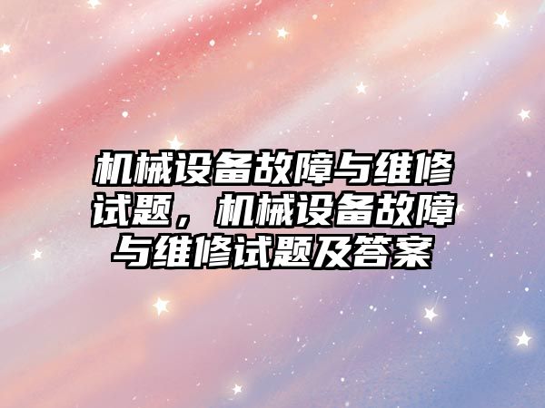 機械設(shè)備故障與維修試題，機械設(shè)備故障與維修試題及答案