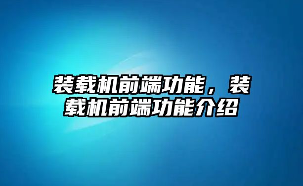 裝載機前端功能，裝載機前端功能介紹