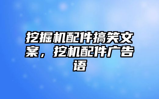 挖掘機(jī)配件搞笑文案，挖機(jī)配件廣告語