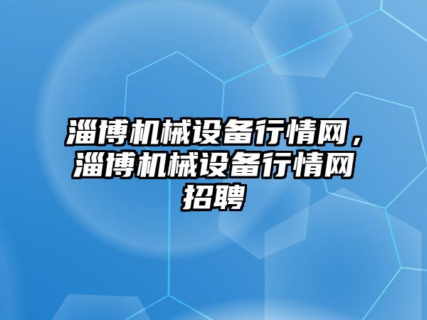 淄博機械設備行情網，淄博機械設備行情網招聘