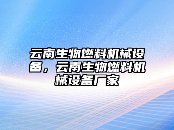 云南生物燃料機械設(shè)備，云南生物燃料機械設(shè)備廠家