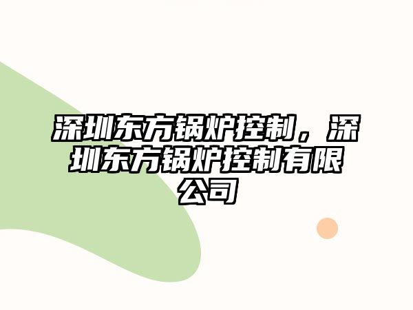 深圳東方鍋爐控制，深圳東方鍋爐控制有限公司