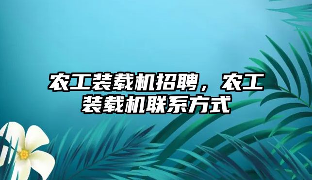 農(nóng)工裝載機招聘，農(nóng)工裝載機聯(lián)系方式