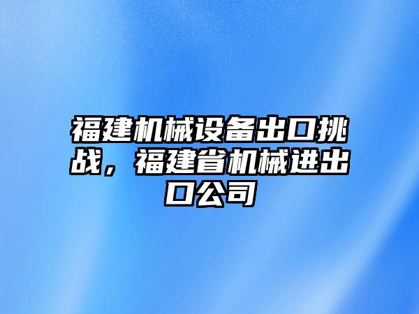 福建機械設備出口挑戰(zhàn)，福建省機械進出口公司