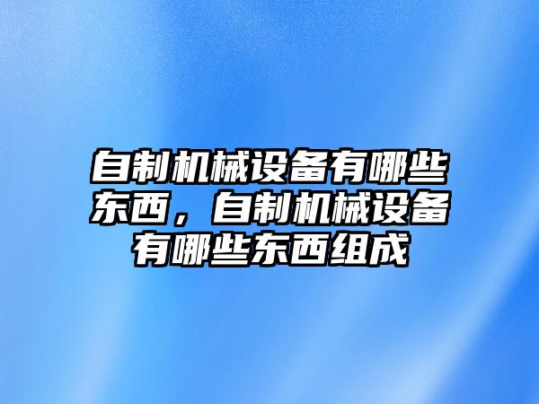 自制機(jī)械設(shè)備有哪些東西，自制機(jī)械設(shè)備有哪些東西組成