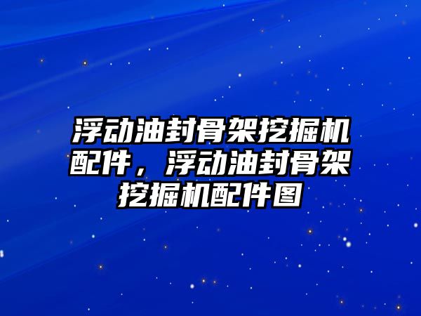 浮動油封骨架挖掘機(jī)配件，浮動油封骨架挖掘機(jī)配件圖