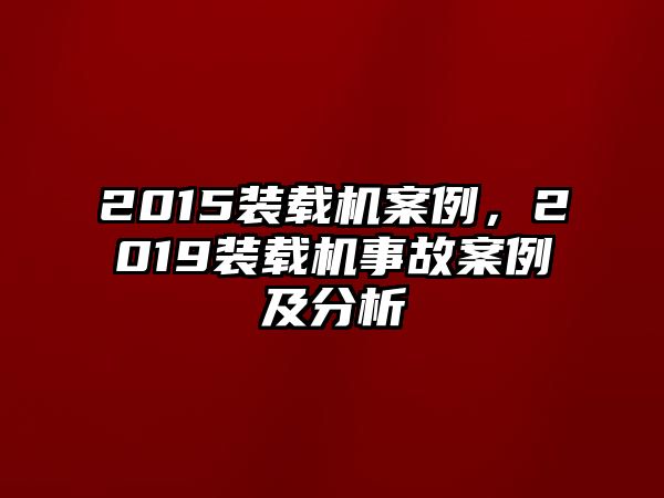 2015裝載機(jī)案例，2019裝載機(jī)事故案例及分析