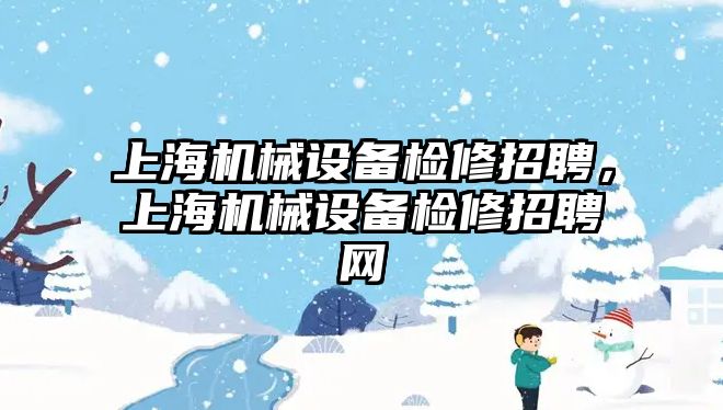 上海機械設備檢修招聘，上海機械設備檢修招聘網