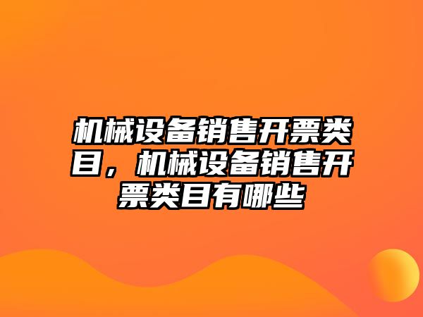 機(jī)械設(shè)備銷售開票類目，機(jī)械設(shè)備銷售開票類目有哪些