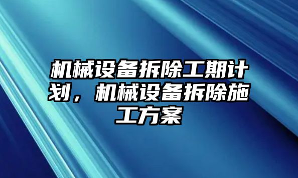 機(jī)械設(shè)備拆除工期計(jì)劃，機(jī)械設(shè)備拆除施工方案