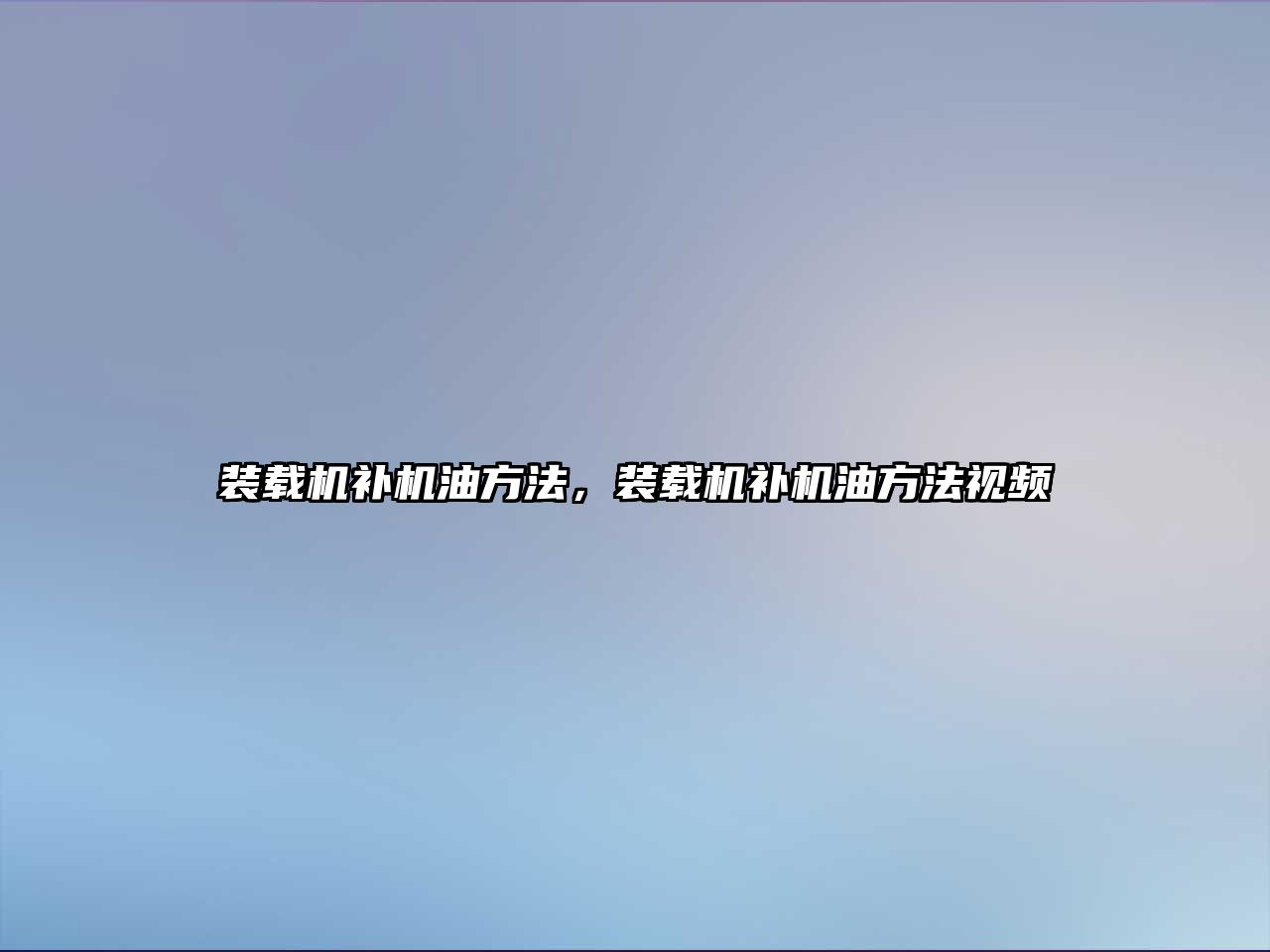 裝載機(jī)補(bǔ)機(jī)油方法，裝載機(jī)補(bǔ)機(jī)油方法視頻