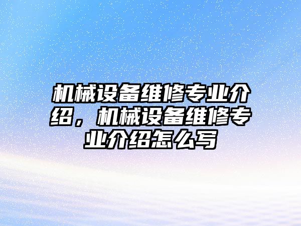 機械設(shè)備維修專業(yè)介紹，機械設(shè)備維修專業(yè)介紹怎么寫