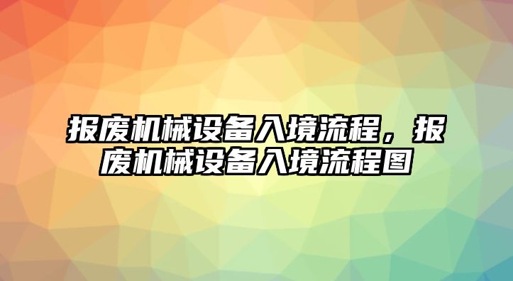 報廢機械設(shè)備入境流程，報廢機械設(shè)備入境流程圖