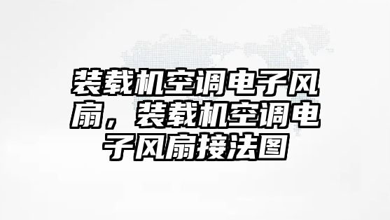 裝載機(jī)空調(diào)電子風(fēng)扇，裝載機(jī)空調(diào)電子風(fēng)扇接法圖