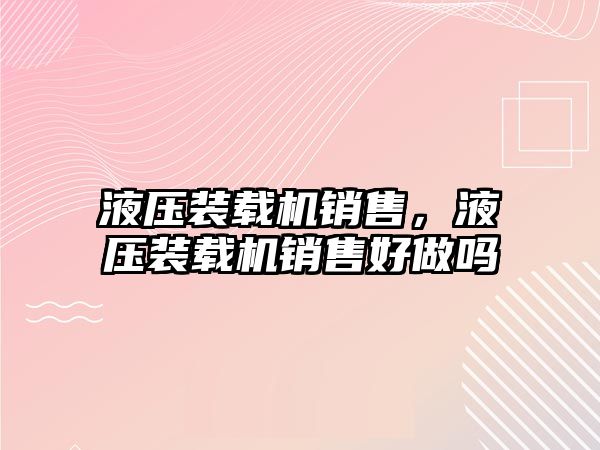 液壓裝載機銷售，液壓裝載機銷售好做嗎