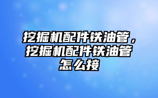 挖掘機配件鐵油管，挖掘機配件鐵油管怎么接