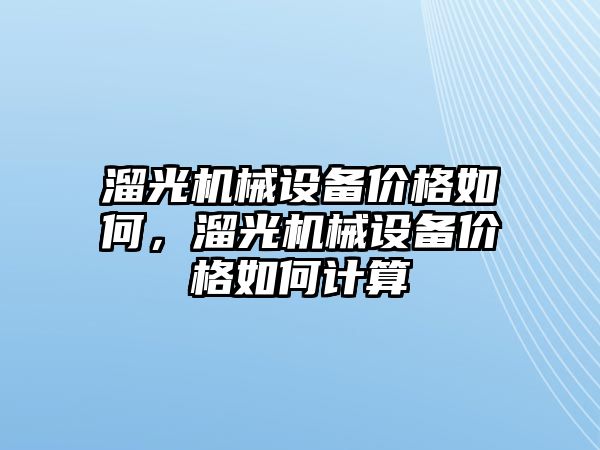 溜光機械設(shè)備價格如何，溜光機械設(shè)備價格如何計算