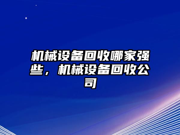 機(jī)械設(shè)備回收哪家強(qiáng)些，機(jī)械設(shè)備回收公司