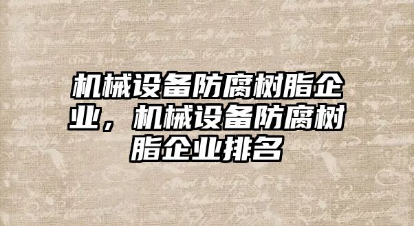 機(jī)械設(shè)備防腐樹脂企業(yè)，機(jī)械設(shè)備防腐樹脂企業(yè)排名