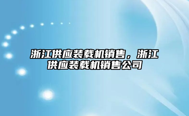 浙江供應裝載機銷售，浙江供應裝載機銷售公司