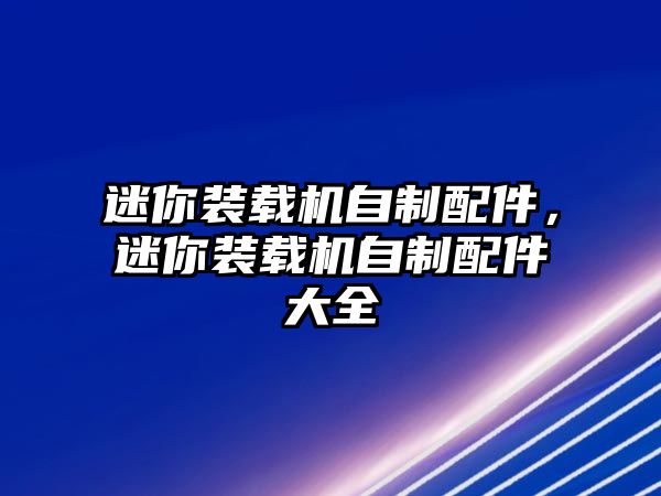 迷你裝載機(jī)自制配件，迷你裝載機(jī)自制配件大全