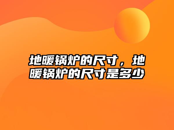 地暖鍋爐的尺寸，地暖鍋爐的尺寸是多少