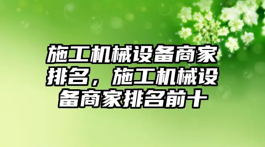 施工機(jī)械設(shè)備商家排名，施工機(jī)械設(shè)備商家排名前十