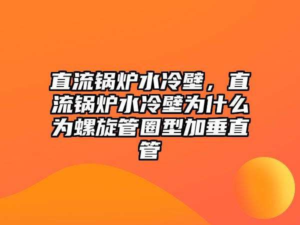 直流鍋爐水冷壁，直流鍋爐水冷壁為什么為螺旋管圈型加垂直管