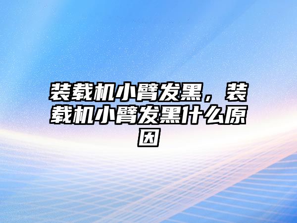 裝載機小臂發(fā)黑，裝載機小臂發(fā)黑什么原因