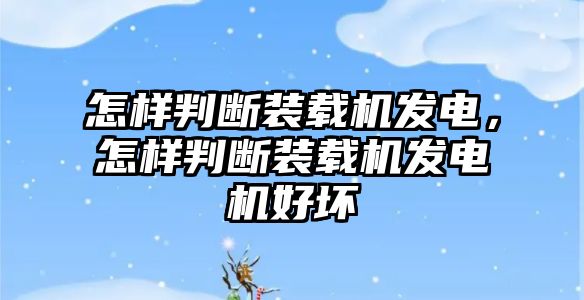 怎樣判斷裝載機(jī)發(fā)電，怎樣判斷裝載機(jī)發(fā)電機(jī)好壞