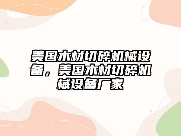 美國木材切碎機械設備，美國木材切碎機械設備廠家