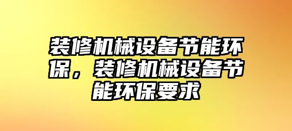 裝修機械設(shè)備節(jié)能環(huán)保，裝修機械設(shè)備節(jié)能環(huán)保要求