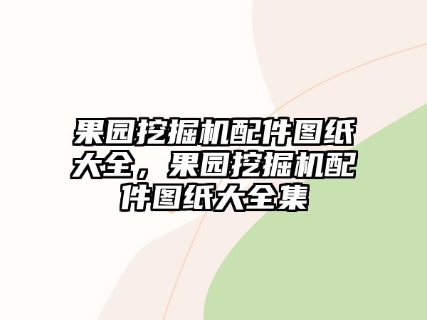 果園挖掘機配件圖紙大全，果園挖掘機配件圖紙大全集