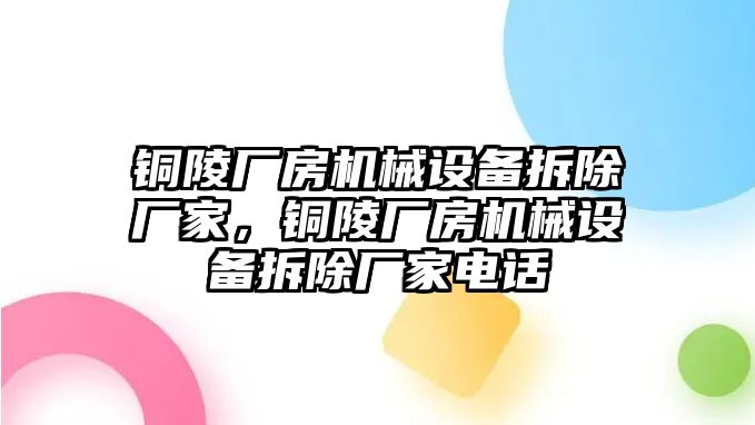 銅陵廠房機(jī)械設(shè)備拆除廠家，銅陵廠房機(jī)械設(shè)備拆除廠家電話