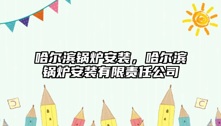 哈爾濱鍋爐安裝，哈爾濱鍋爐安裝有限責(zé)任公司