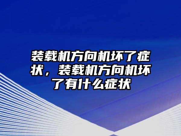 裝載機方向機壞了癥狀，裝載機方向機壞了有什么癥狀