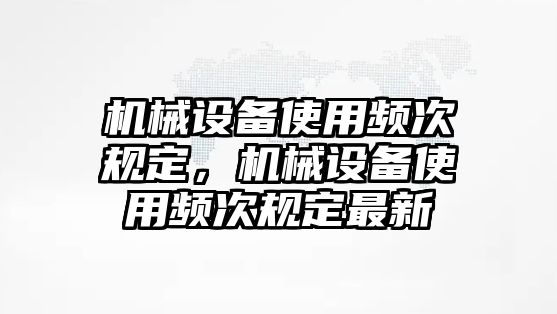 機械設備使用頻次規(guī)定，機械設備使用頻次規(guī)定最新