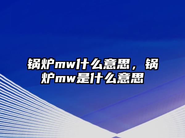 鍋爐mw什么意思，鍋爐mw是什么意思