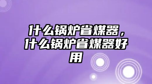 什么鍋爐省煤器，什么鍋爐省煤器好用