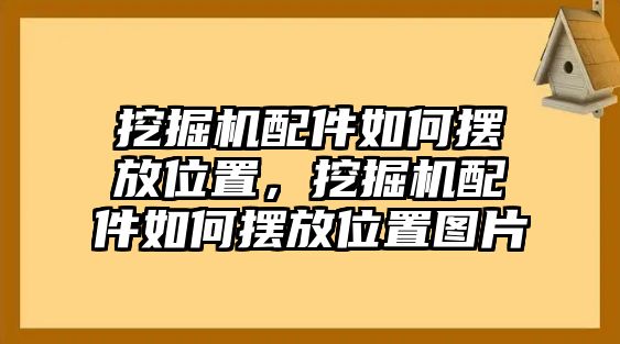 挖掘機(jī)配件如何擺放位置，挖掘機(jī)配件如何擺放位置圖片