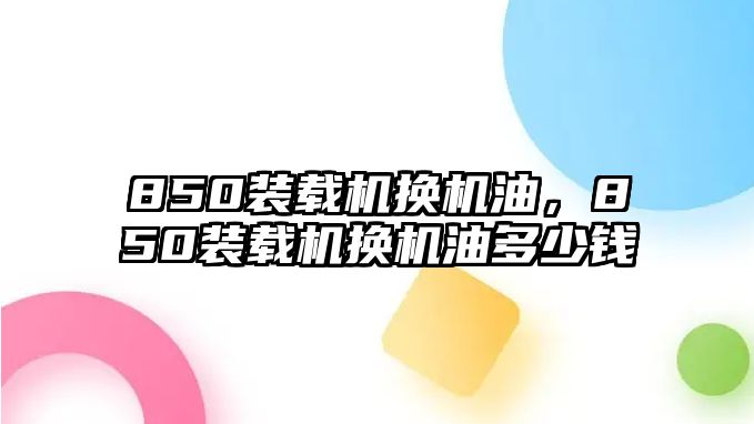 850裝載機換機油，850裝載機換機油多少錢