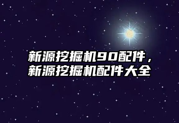 新源挖掘機90配件，新源挖掘機配件大全