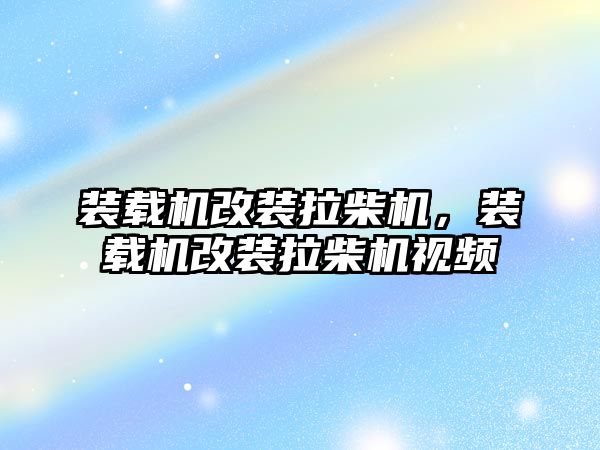 裝載機改裝拉柴機，裝載機改裝拉柴機視頻