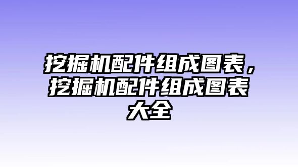 挖掘機(jī)配件組成圖表，挖掘機(jī)配件組成圖表大全