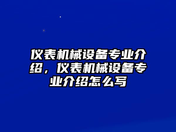 儀表機械設(shè)備專業(yè)介紹，儀表機械設(shè)備專業(yè)介紹怎么寫