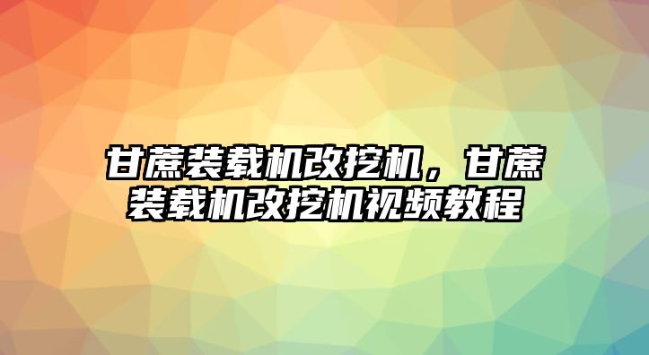 甘蔗裝載機(jī)改挖機(jī)，甘蔗裝載機(jī)改挖機(jī)視頻教程